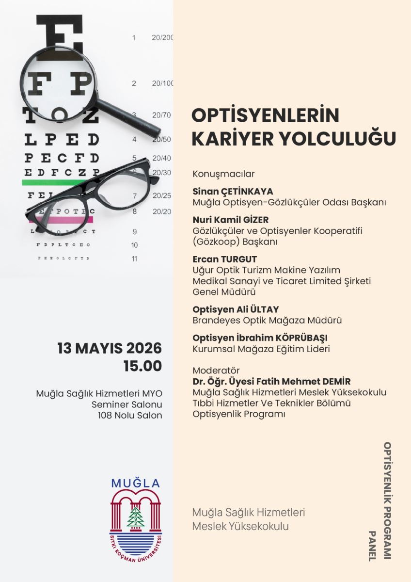 Görsel, iki sütunlu açık renkli bir seminer afişi şeklinde tasarlanmış. Solda siyah zemin üzerinde büyüteç ve gözlük figürleri yer alıyor; büyüteç camının içinde “F” ve “P” harfleri gibi semboller ile göz muayenesiyle ilişkili küçük işaretler/şekiller görünüyor. Bu sol bölümün alt kısmında tarih-saat bilgisi yer alıyor: “13 MAYIS 2026” ve hemen altında “15.00”; ardından “Muğla Sağlık Hizmetleri MYO / Seminer Salonu / 108 Nolu Salon” yazıları bulunuyor. Sağ tarafta büyük başlık “OPTİSYENLERİN KARİYER YOLCULUĞU” yer alıyor; altında “Konuşmacılar” başlığıyla birlikte 4 konuşmacının adları ve görevleri listelenmiş. Daha aşağıda “Moderatör” bölümünde Dr. Öğr. Üyesi Fatih Mehmet DEMİR ve unvanı yazıyor; en altta da afişi tamamlayan kurum bilgisi olarak “Muğla Sağlık Hizmetleri Meslek Yüksekokulu” görülüyor. Sağ alt köşede dikey olarak “OPTİSYENLİK PROGRAMI / PANELLİK” yazısı yer alıyor; sol alt tarafta ise Muğla Sıtkı Koçman Üniversitesi logosu bulunuyor.